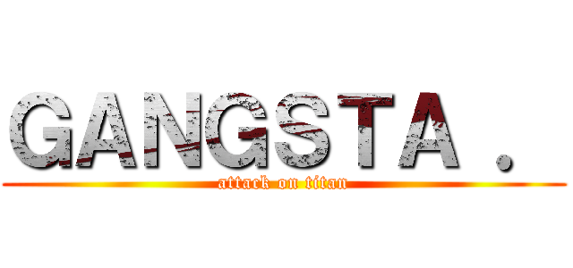 ＧＡＮＧＳＴＡ ． (attack on titan)
