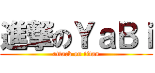 進撃のＹａＢｉ (attack on titan)