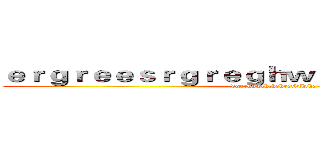 ｅｒｇｒｅｅｓｒｇｒｅｇｈｗｅｈｒｊｈｅｒｊｈｙｔ (dgerhhwththehrethjhthe)