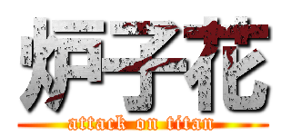 炉子花 (attack on titan)