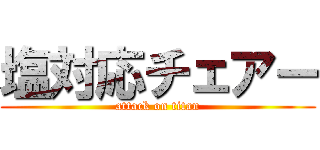 塩対応チェアー (attack on titan)