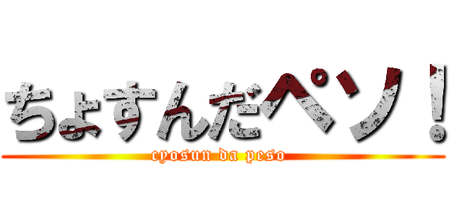ちょすんだペソ！ (cyosun da peso )