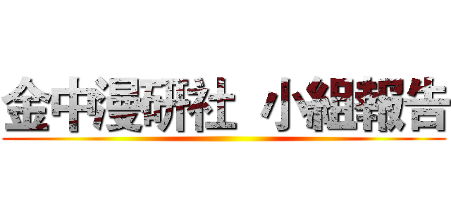 金中漫研社  小組報告 ()
