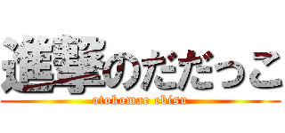 進撃のだだっこ (otokomae ebisu)