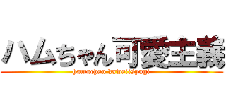 ハムちゃん可愛主義 (hamuchan kawaiisyugi)