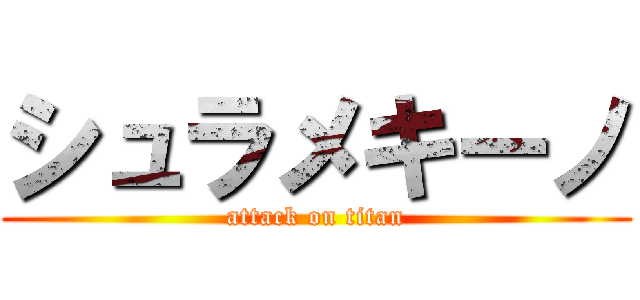 シュラメキーノ (attack on titan)