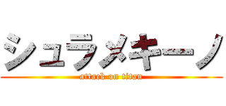 シュラメキーノ (attack on titan)