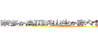 奈多か高田浜山生か赤々赤さ田幡！！？？？ (ほほほほほほ！ほ！？ほ)