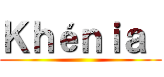 Ｋｈéｎｉａ  ()