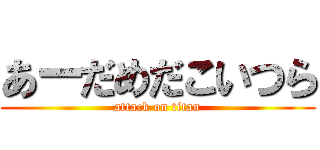 あーだめだこいつら (attack on titan)