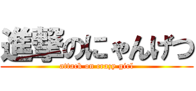 進撃のにゃんげつ (attack on crazy girl)