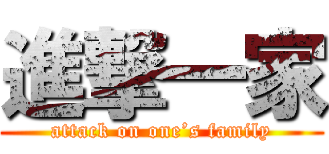 進撃一家 (attack on one’s family)