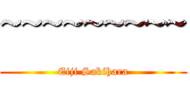 ~~~~~~~~~ (Eiji Sakihara)