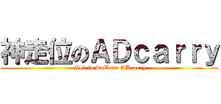 神走位のＡＤｃａｒｒｙ ( God to walk on ADcarry)