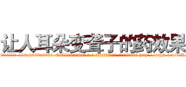 让人耳朵变聋子的药效果 (让人耳朵变聋子的药效果【电-186x2687x6963-Q278180069元-吉-药-业】我们做的是长期生意,靠的是老客户长期支持 http://sngk.net/t2ReFn
)