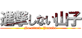進撃しない山子 (No attack  Yamako)