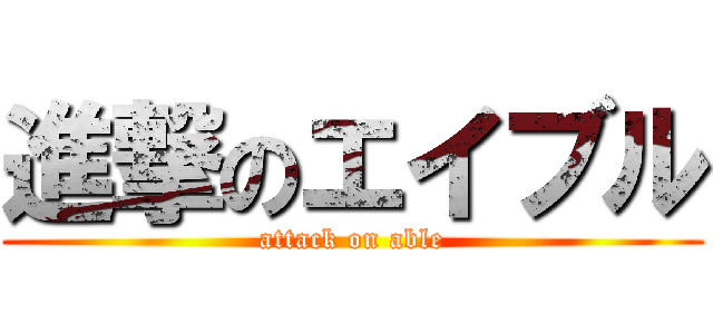 進撃のエイブル (attack on able)