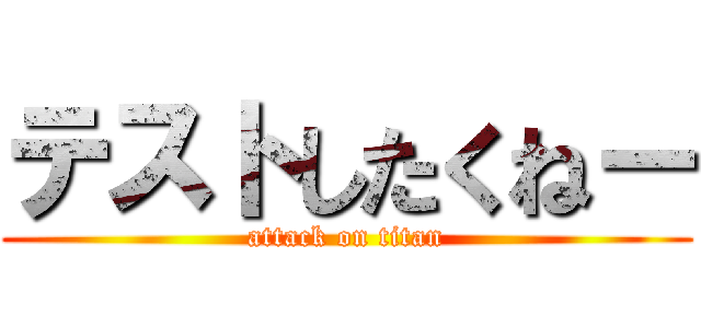 テストしたくねー (attack on titan)