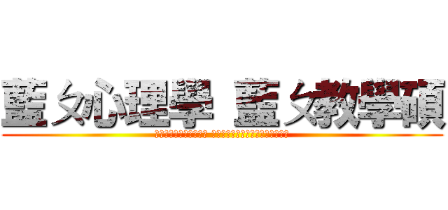 藍ㄆ心理學 藍ㄆ教學碩 (心理到連自己都處理不好 教學到連自己都無法自我分析及自教)