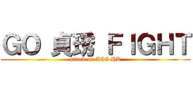 ＧＯ 貞琇 ＦＩＧＨＴ (attack on ACG HK)