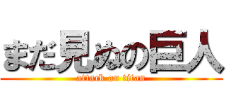 まだ見ぬの巨人 (attack on titan)