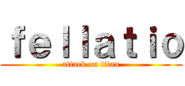 ｆｅｌｌａｔｉｏ (attack on titan)