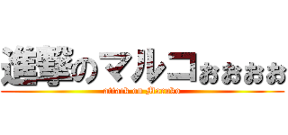 進撃のマルコぉぉぉぉ (attack on Maruko)