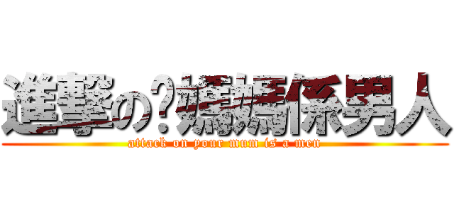 進撃の你媽媽係男人 (attack on your mum is a men)