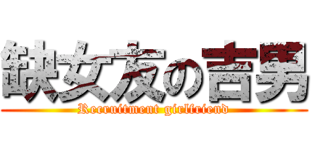 缺女友の吉男 (Recruitment girlfriend)