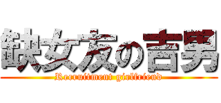 缺女友の吉男 (Recruitment girlfriend)