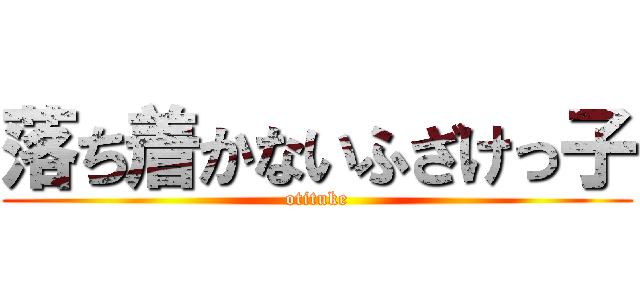 落ち着かないふざけっ子 (otituke)