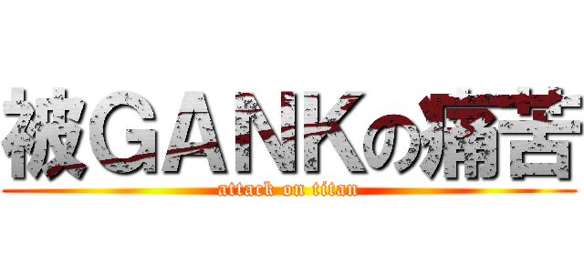 被ＧＡＮＫの痛苦 (attack on titan)