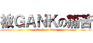 被ＧＡＮＫの痛苦 (attack on titan)