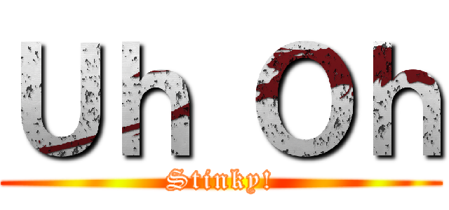 Ｕｈ Ｏｈ (Stinky!)