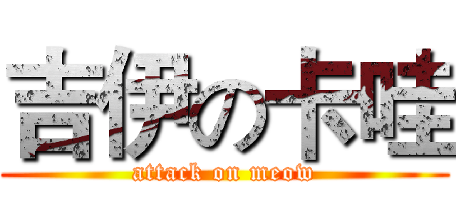 吉伊の卡哇 (attack on meow)