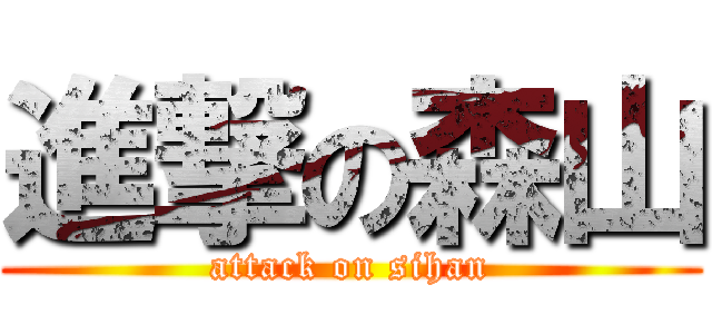 進撃の森山 (attack on sihan)