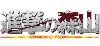 進撃の森山 (attack on sihan)