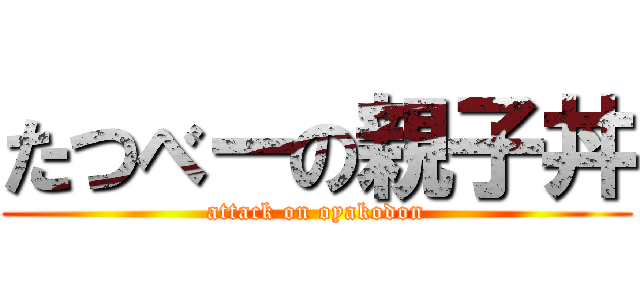 たつべーの親子丼 (attack on oyakodon)