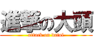 進撃の大頭 (attack on datol)