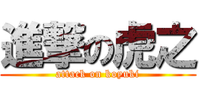 進撃の虎之 (attack on koyuki)