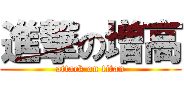 進撃の増高 (attack on titan)