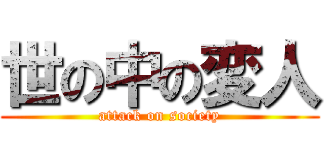 世の中の変人 (attack on society)