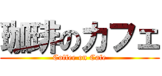 珈琲のカフェ (Coffee on Cafe)