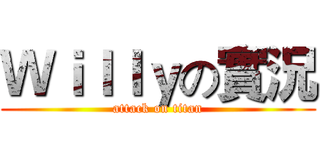 Ｗｉｌｌｙの實況 (attack on titan)