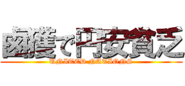 鹵獲で円安貧乏 (UNITED NATIONS)