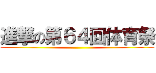 進撃の第６４回体育祭 ()