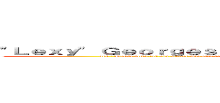 "Ｌｅｘｙ" Ｇｅｏｒｇｅｓｃｕ， ｙｏｕｒ ｗｏｎｄｅｒｆｕｌ ｓｉｓｔｅｒ (aka "Mikasa ultra-fan and wanabe who only started working out because of anime" and "Amy Lee cultist who would go to another province so see her sing")