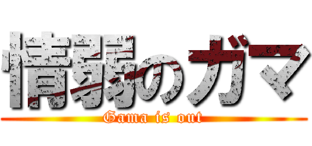 情弱のガマ (Gama is out)