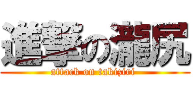 進撃の瀧尻 (attack on takiziri )