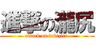 進撃の瀧尻 (attack on takiziri )